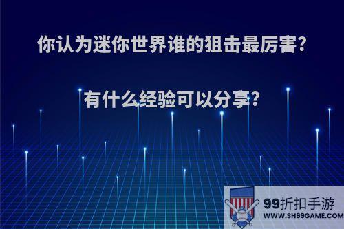 你认为迷你世界谁的狙击最厉害?有什么经验可以分享?