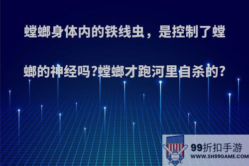 螳螂身体内的铁线虫，是控制了螳螂的神经吗?螳螂才跑河里自杀的?