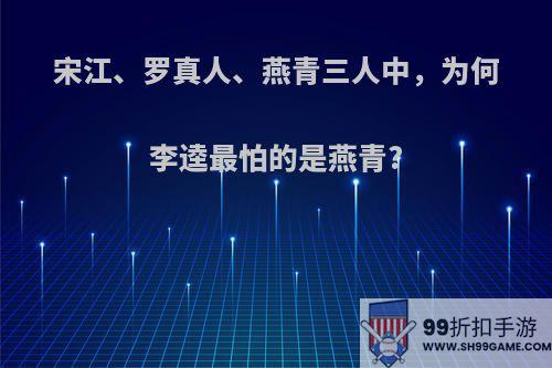 宋江、罗真人、燕青三人中，为何李逵最怕的是燕青?