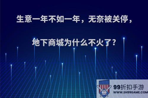 生意一年不如一年，无奈被关停，地下商城为什么不火了?