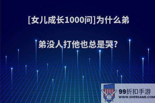 [女儿成长1000问]为什么弟弟没人打他也总是哭?