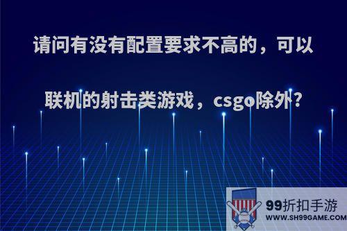 请问有没有配置要求不高的，可以联机的射击类游戏，csgo除外?