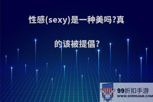 性感(sexy)是一种美吗?真的该被提倡?