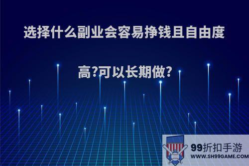 选择什么副业会容易挣钱且自由度高?可以长期做?