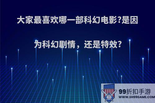 大家最喜欢哪一部科幻电影?是因为科幻剧情，还是特效?