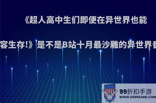 《超人高中生们即便在异世界也能从容生存!》是不是B站十月最沙雕的异世界番?