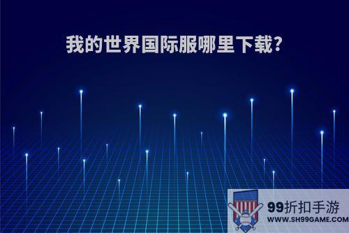 我的世界国际服哪里下载?