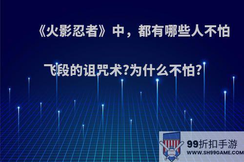 《火影忍者》中，都有哪些人不怕飞段的诅咒术?为什么不怕?