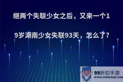 继两个失联少女之后，又来一个19岁湖南少女失联93天，怎么了?