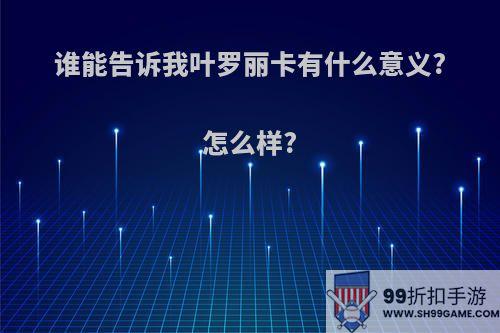 谁能告诉我叶罗丽卡有什么意义?怎么样?