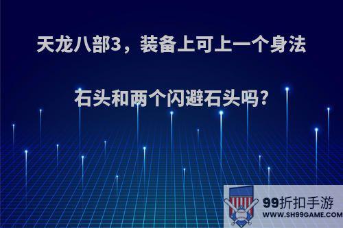 天龙八部3，装备上可上一个身法石头和两个闪避石头吗?