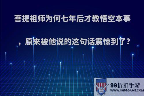 菩提祖师为何七年后才教悟空本事，原来被他说的这句话震惊到了?