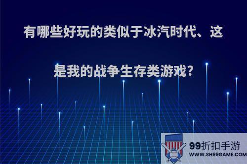 有哪些好玩的类似于冰汽时代、这是我的战争生存类游戏?