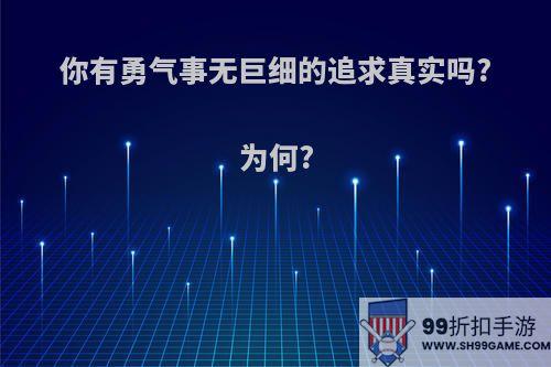 你有勇气事无巨细的追求真实吗?为何?