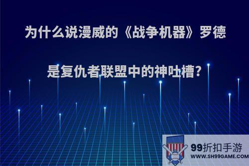 为什么说漫威的《战争机器》罗德是复仇者联盟中的神吐槽?