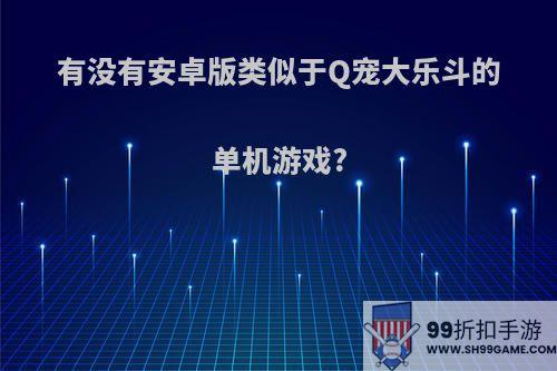 有没有安卓版类似于Q宠大乐斗的单机游戏?