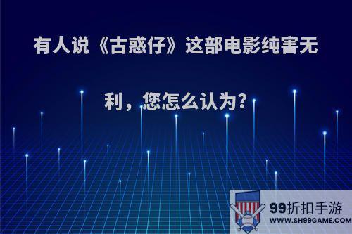 有人说《古惑仔》这部电影纯害无利，您怎么认为?