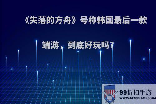 《失落的方舟》号称韩国最后一款端游，到底好玩吗?