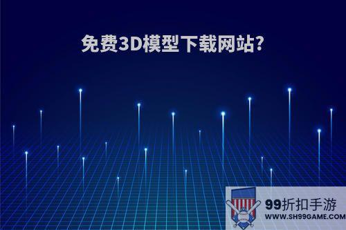 免费3D模型下载网站?