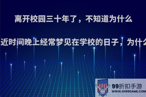 离开校园三十年了，不知道为什么最近时间晚上经常梦见在学校的日子，为什么?