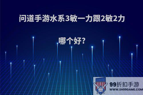 问道手游水系3敏一力跟2敏2力哪个好?