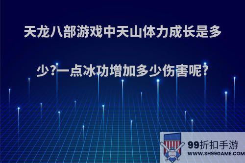 天龙八部游戏中天山体力成长是多少?一点冰功增加多少伤害呢?