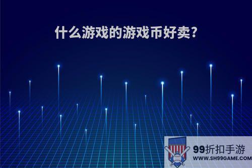 什么游戏的游戏币好卖?