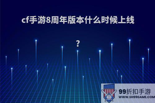 cf手游8周年版本什么时候上线?