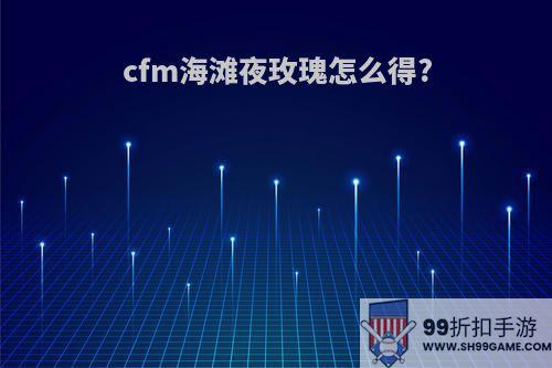 cfm海滩夜玫瑰怎么得?