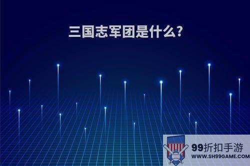 三国志军团是什么?