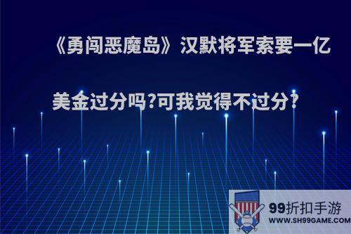 《勇闯恶魔岛》汉默将军索要一亿美金过分吗?可我觉得不过分?