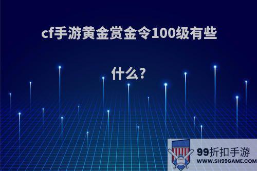 cf手游黄金赏金令100级有些什么?