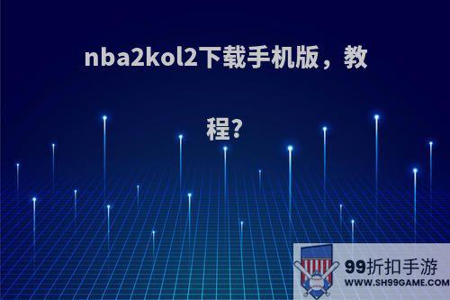 nba2kol2下载手机版，教程?