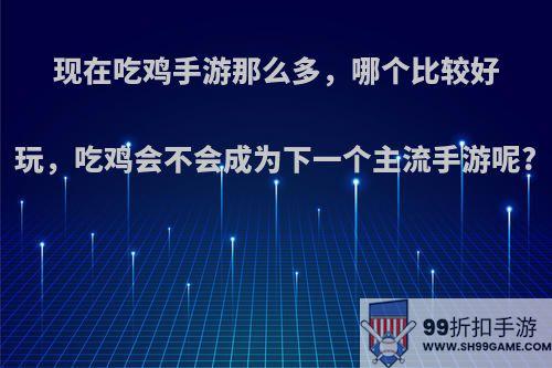 现在吃鸡手游那么多，哪个比较好玩，吃鸡会不会成为下一个主流手游呢?