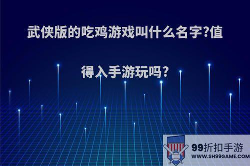 武侠版的吃鸡游戏叫什么名字?值得入手游玩吗?