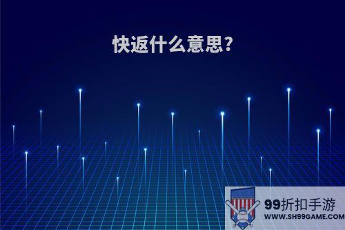 快返什么意思?