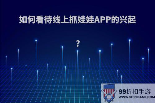 如何看待线上抓娃娃APP的兴起?