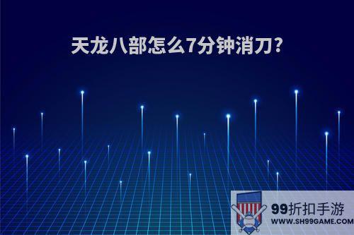 天龙八部怎么7分钟消刀?