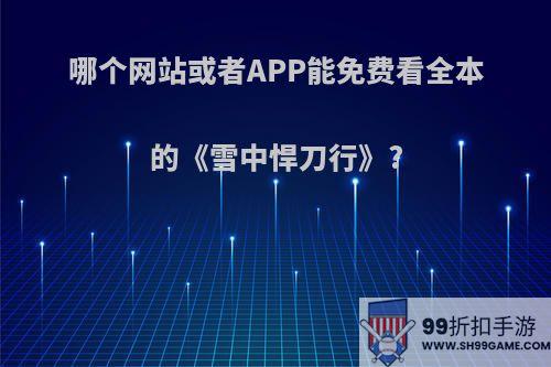 哪个网站或者APP能免费看全本的《雪中悍刀行》?