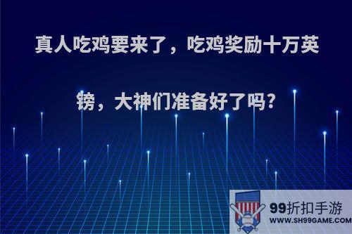 真人吃鸡要来了，吃鸡奖励十万英镑，大神们准备好了吗?