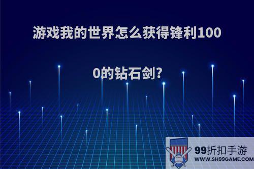 游戏我的世界怎么获得锋利1000的钻石剑?