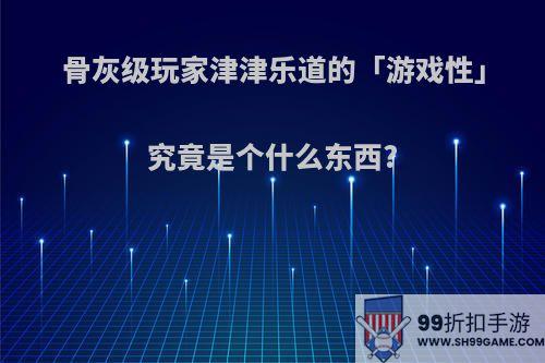 骨灰级玩家津津乐道的「游戏性」究竟是个什么东西?