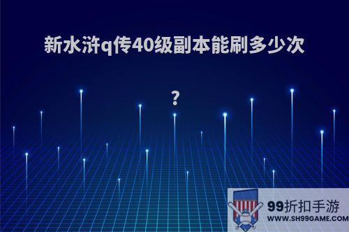 新水浒q传40级副本能刷多少次?