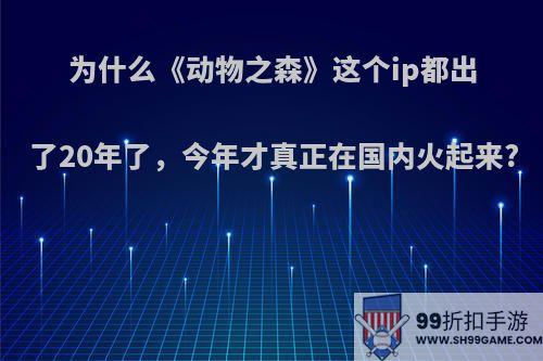 为什么《动物之森》这个ip都出了20年了，今年才真正在国内火起来?