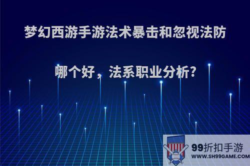 梦幻西游手游法术暴击和忽视法防哪个好，法系职业分析?