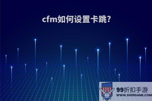 cfm如何设置卡跳?