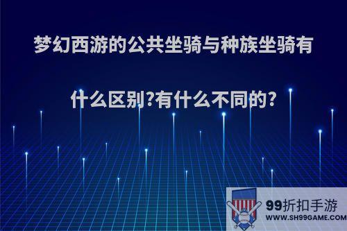 梦幻西游的公共坐骑与种族坐骑有什么区别?有什么不同的?