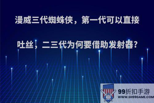 漫威三代蜘蛛侠，第一代可以直接吐丝，二三代为何要借助发射器?