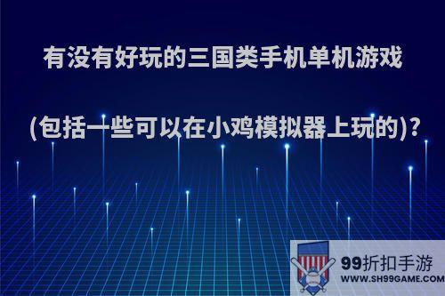 有没有好玩的三国类手机单机游戏(包括一些可以在小鸡模拟器上玩的)?