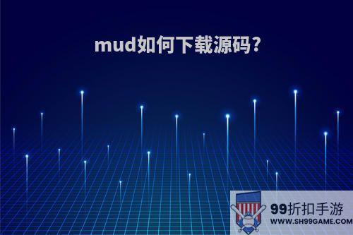 mud如何下载源码?